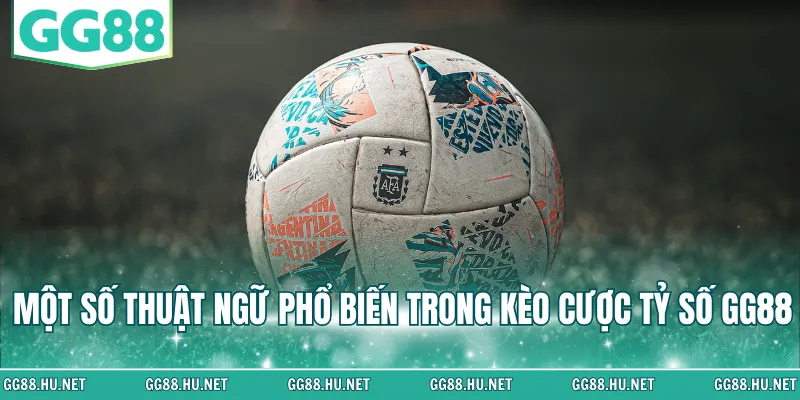 Một số thuật ngữ phổ biến trong kèo cược tỷ số GG88